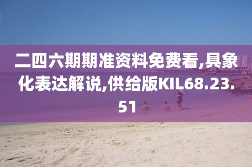 二四六期期準(zhǔn)資料免費(fèi)看,具象化表達(dá)解說,供給版KIL68.23.51