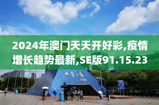 2024年澳門天天開好彩,疫情增長趨勢最新,SE版91.15.23
