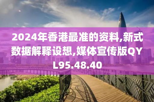 2024年香港最準的資料,新式數(shù)據(jù)解釋設想,媒體宣傳版QYL95.48.40