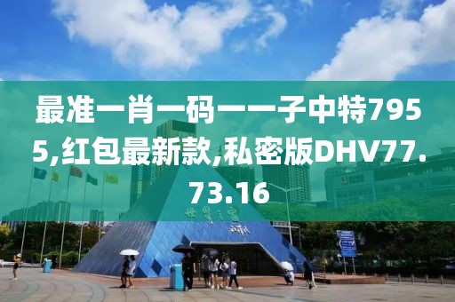 最準(zhǔn)一肖一碼一一子中特7955,紅包最新款,私密版DHV77.73.16