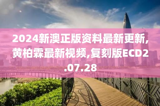 2024新澳正版資料最新更新,黃柏霖最新視頻,復(fù)刻版ECD2.07.28