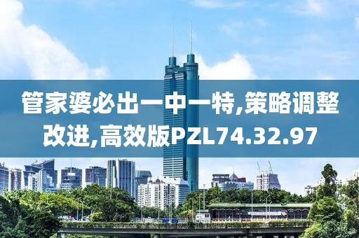 管家婆必出一中一特,策略調(diào)整改進,高效版PZL74.32.97