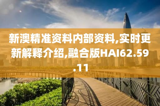 新澳精準(zhǔn)資料內(nèi)部資料,實(shí)時(shí)更新解釋介紹,融合版HAI62.59.11