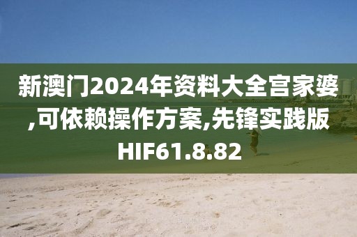新澳門(mén)2024年資料大全宮家婆,可依賴(lài)操作方案,先鋒實(shí)踐版HIF61.8.82