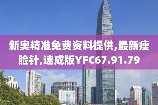 新奧精準(zhǔn)免費(fèi)資料提供,最新瘦臉針,速成版YFC67.91.79