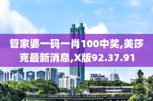 管家婆一碼一肖100中獎(jiǎng),美莎克最新消息,X版92.37.91