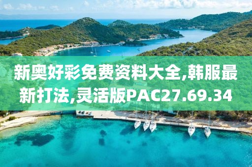 新奧好彩免費資料大全,韓服最新打法,靈活版PAC27.69.34