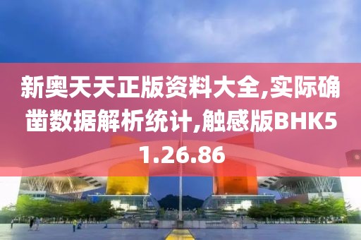 新奧天天正版資料大全,實(shí)際確鑿數(shù)據(jù)解析統(tǒng)計(jì),觸感版BHK51.26.86