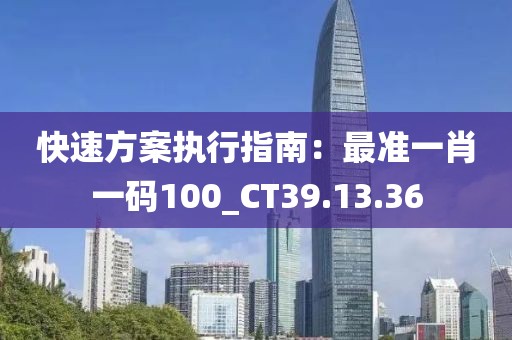 快速方案執(zhí)行指南：最準(zhǔn)一肖一碼100_CT39.13.36