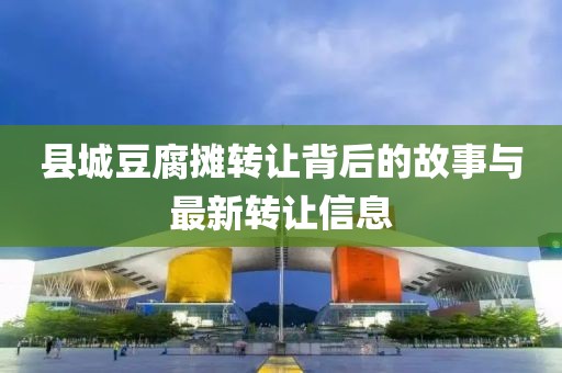 縣城豆腐攤轉讓背后的故事與最新轉讓信息