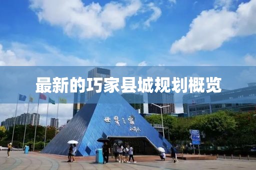 最新的巧家縣城規(guī)劃概覽