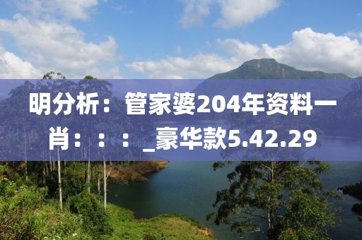 明分析：管家婆204年資料一肖：：：_豪華款5.42.29