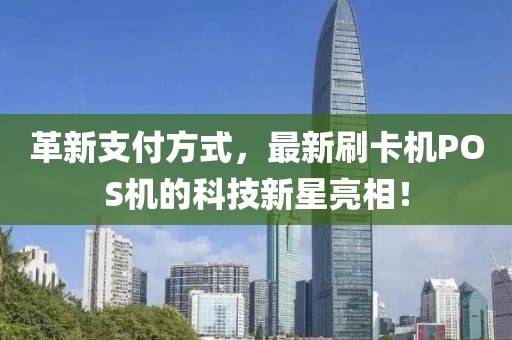 革新支付方式，最新刷卡機(jī)POS機(jī)的科技新星亮相！