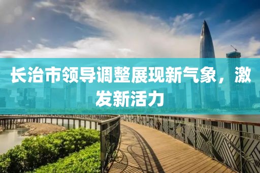 長治市領導調整展現新氣象，激發(fā)新活力