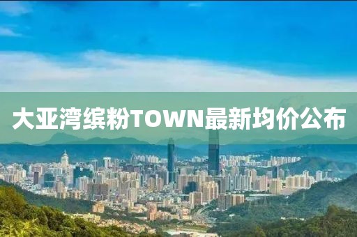 大亞灣繽粉TOWN最新均價(jià)公布