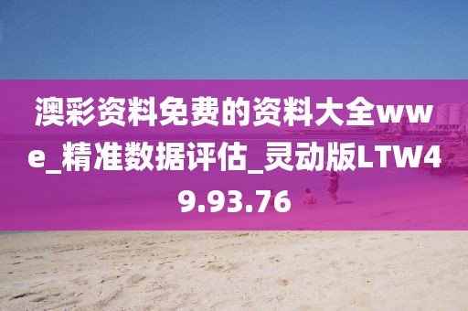 澳彩資料免費的資料大全wwe_精準數(shù)據(jù)評估_靈動版LTW49.93.76