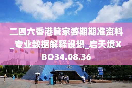 二四六香港管家婆期期準(zhǔn)資料_專業(yè)數(shù)據(jù)解釋設(shè)想_啟天境XBO34.08.36