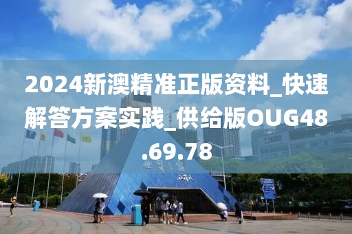 2024新澳精準正版資料_快速解答方案實踐_供給版OUG48.69.78