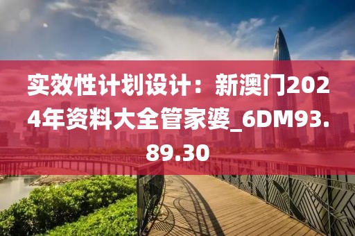 實效性計劃設(shè)計：新澳門2024年資料大全管家婆_6DM93.89.30