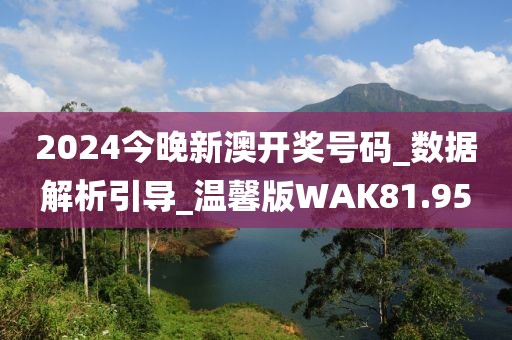 2024今晚新澳開獎號碼_數(shù)據(jù)解析引導(dǎo)_溫馨版WAK81.95