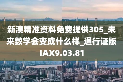 新澳精準(zhǔn)資料免費(fèi)提供305_未來數(shù)學(xué)會變成什么樣_通行證版IAX9.03.81