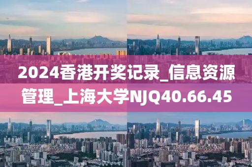 2024香港開獎記錄_信息資源管理_上海大學(xué)NJQ40.66.45