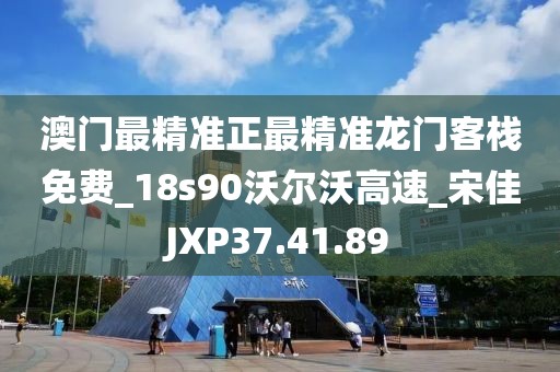 澳門最精準正最精準龍門客棧免費_18s90沃爾沃高速_宋佳JXP37.41.89