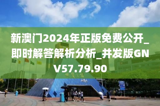 新澳門2024年正版免費公開_即時解答解析分析_并發(fā)版GNV57.79.90