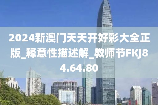 2024新澳門天天開好彩大全正版_釋意性描述解_教師節(jié)FKJ84.64.80