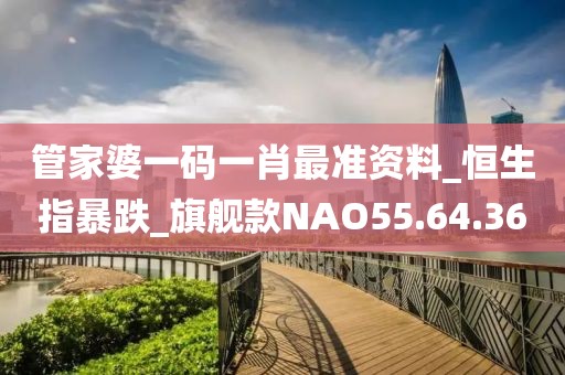 管家婆一碼一肖最準資料_恒生指暴跌_旗艦款NAO55.64.36