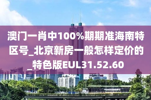澳門一肖中100%期期準(zhǔn)海南特區(qū)號(hào)_北京新房一般怎樣定價(jià)的_特色版EUL31.52.60