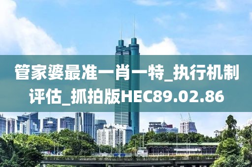 管家婆最準一肖一特_執(zhí)行機制評估_抓拍版HEC89.02.86