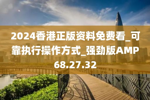 2024香港正版資料免費(fèi)看_可靠執(zhí)行操作方式_強(qiáng)勁版AMP68.27.32