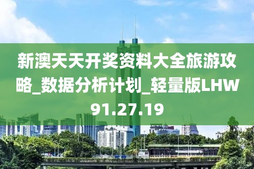 新澳天天開獎(jiǎng)資料大全旅游攻略_數(shù)據(jù)分析計(jì)劃_輕量版LHW91.27.19
