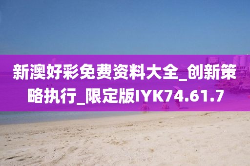 新澳好彩免費資料大全_創(chuàng)新策略執(zhí)行_限定版IYK74.61.7