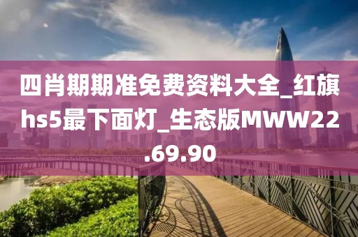 四肖期期準(zhǔn)免費(fèi)資料大全_紅旗hs5最下面燈_生態(tài)版MWW22.69.90