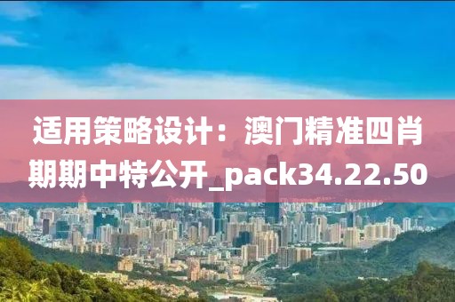 適用策略設(shè)計(jì)：澳門(mén)精準(zhǔn)四肖期期中特公開(kāi)_pack34.22.50