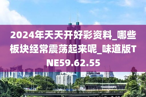 2024年天天開好彩資料_哪些板塊經(jīng)常震蕩起來呢_味道版TNE59.62.55
