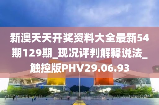 新澳天天開獎資料大全最新54期129期_現(xiàn)況評判解釋說法_觸控版PHV29.06.93
