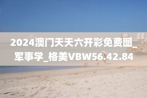 2024澳門天天六開彩免費(fèi)圖_軍事學(xué)_格美VBW56.42.84