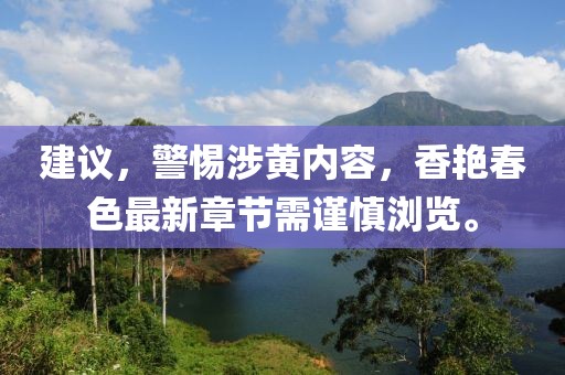 建議，警惕涉黃內(nèi)容，香艷春色最新章節(jié)需謹(jǐn)慎瀏覽。