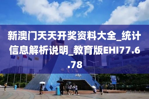 新澳門天天開獎資料大全_統(tǒng)計信息解析說明_教育版EHI77.6.78
