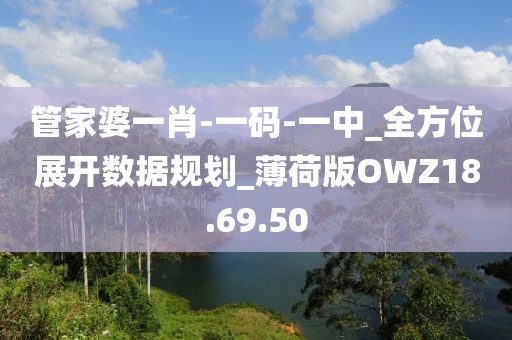 管家婆一肖-一碼-一中_全方位展開數(shù)據(jù)規(guī)劃_薄荷版OWZ18.69.50