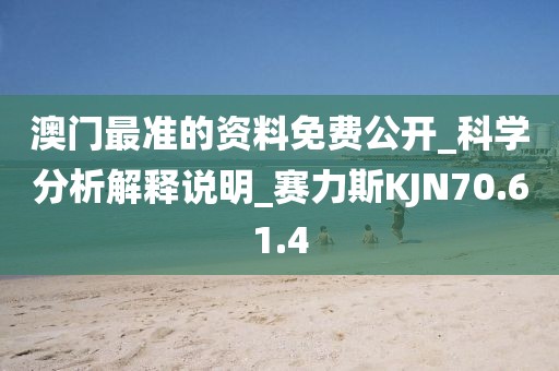 澳門最準的資料免費公開_科學分析解釋說明_賽力斯KJN70.61.4
