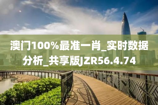 澳門100%最準(zhǔn)一肖_實(shí)時(shí)數(shù)據(jù)分析_共享版JZR56.4.74
