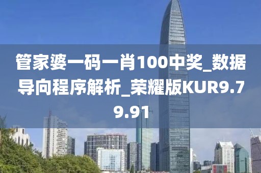 管家婆一碼一肖100中獎_數(shù)據(jù)導(dǎo)向程序解析_榮耀版KUR9.79.91