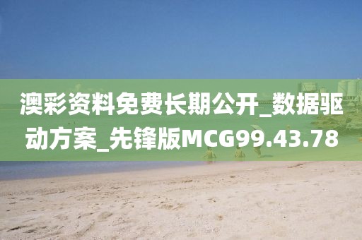 澳彩資料免費(fèi)長期公開_數(shù)據(jù)驅(qū)動方案_先鋒版MCG99.43.78