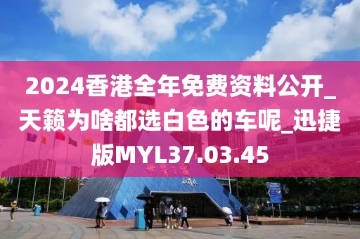 2024香港全年免費資料公開_天籟為啥都選白色的車呢_迅捷版MYL37.03.45