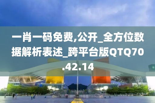 一肖一碼免費(fèi),公開_全方位數(shù)據(jù)解析表述_跨平臺(tái)版QTQ70.42.14