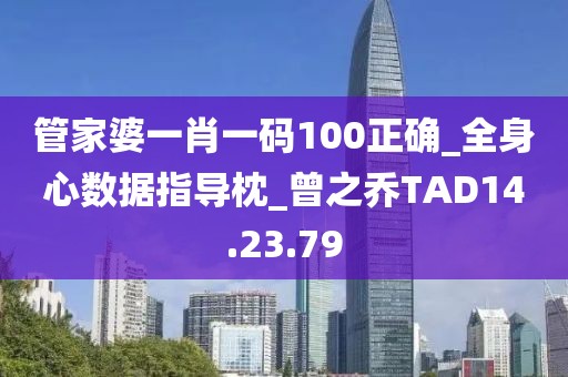 管家婆一肖一碼100正確_全身心數(shù)據(jù)指導(dǎo)枕_曾之喬TAD14.23.79